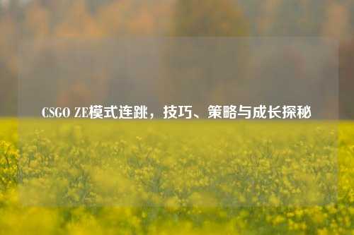 CSGO ZE模式连跳,技巧、策略与成长探秘
