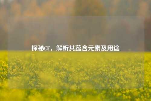 探秘CF,解析其蕴含元素及用途
