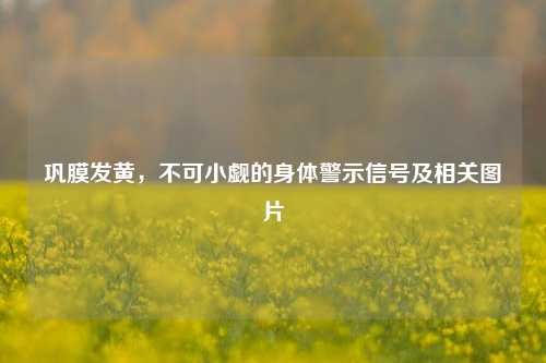 巩膜发黄，不可小觑的身体警示信号及相关图片