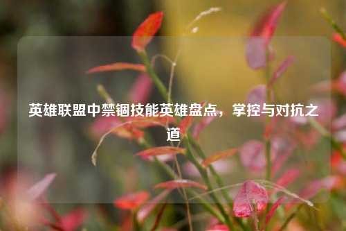英雄联盟中禁锢技能英雄盘点,掌控与对抗之道