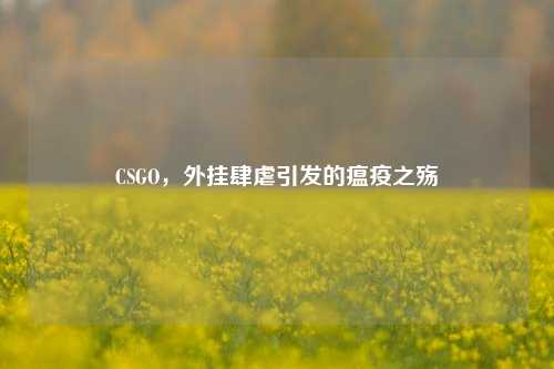 CSGO,外挂肆虐引发的瘟疫之殇