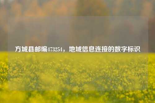 方城县邮编473254，地域信息连接的数字标识