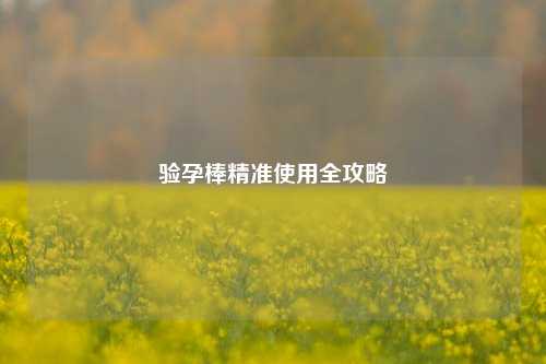 验孕棒精准使用全攻略
