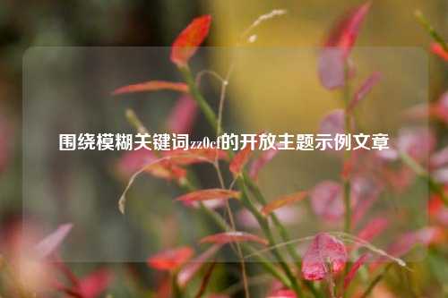 围绕模糊关键词zz0cf的开放主题示例文章