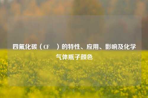 四氟化碳(CF₄)的特性、应用、影响及化学气体瓶子颜色