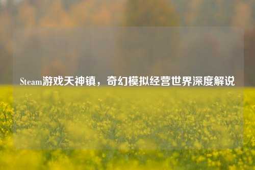 Steam游戏天神镇，奇幻模拟经营世界深度解说