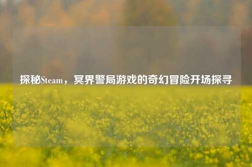 探秘Steam,冥界警局游戏的奇幻冒险开场探寻