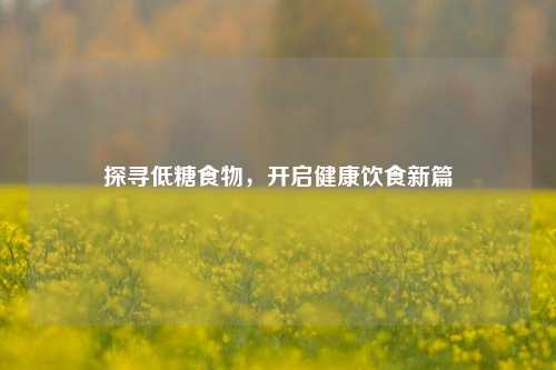 探寻低糖食物，开启健康饮食新篇