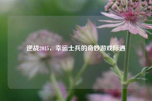 逆战2015,幸运士兵的奇妙游戏际遇