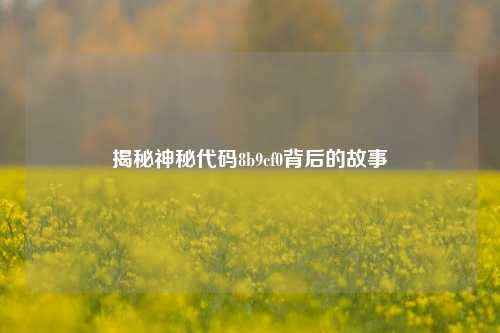 揭秘神秘代码8b9cf0背后的故事