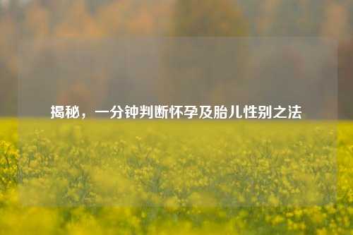 揭秘，一分钟判断怀孕及胎儿性别之法