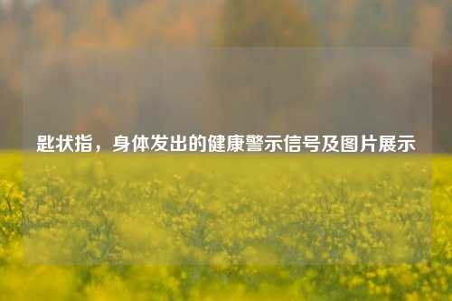 匙状指，身体发出的健康警示信号及图片展示