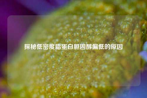 探秘低密度脂蛋白胆固醇偏低的原因