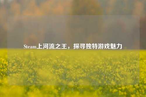 Steam上河流之王，探寻独特游戏魅力