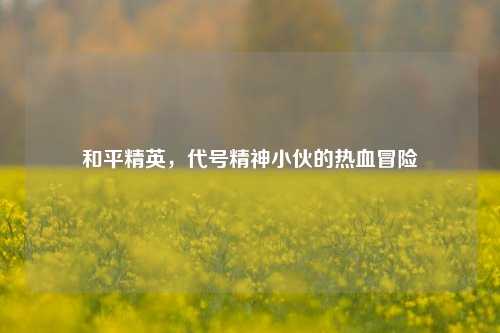 和平精英，代号精神小伙的热血冒险