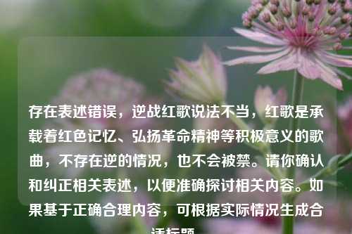 存在表述错误，逆战红歌说法不当，红歌是承载着红色记忆、弘扬革命精神等积极意义的歌曲，不存在逆的情况，也不会被禁。请你确认和纠正相关表述，以便准确探讨相关内容。如果基于正确合理内容，可根据实际情况生成合适标题。