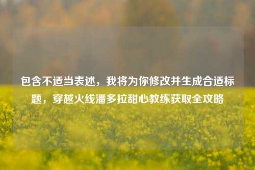 包含不适当表述,我将为你修改并生成合适标题,穿越火线潘多拉甜心教练获取全攻略
