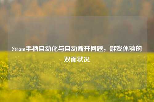 Steam手柄自动化与自动断开问题,游戏体验的双面状况
