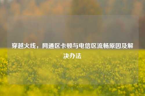 穿越火线,网通区卡顿与电信区流畅原因及解决办法
