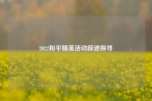 2022和平精英活动踪迹探寻